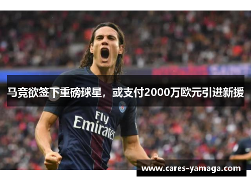 马竞欲签下重磅球星，或支付2000万欧元引进新援