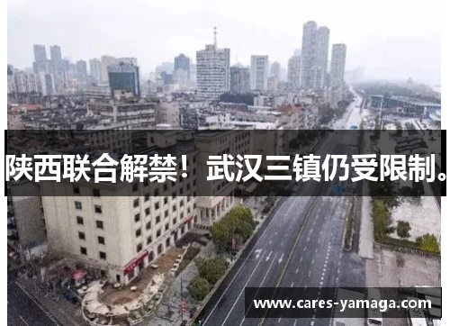 陕西联合解禁！武汉三镇仍受限制。